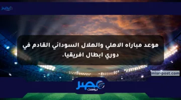 موعد مباراة الأهلي والهلال السوداني القادم في دوري أبطال أفريقيا.